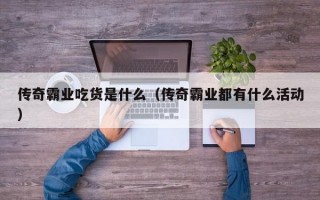 传奇霸业吃货是什么（传奇霸业都有什么活动）