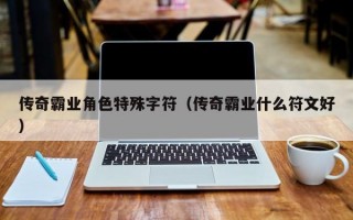 传奇霸业角色特殊字符（传奇霸业什么符文好）