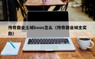 传奇霸业土城boos怎么（传奇霸业城主奖励）