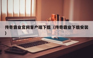 传奇霸业官网客户端下载（传奇霸业下载安装）