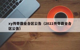 xy传奇霸业合区公告（2021传奇霸业合区公告）