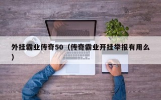 外挂霸业传奇50（传奇霸业开挂举报有用么）