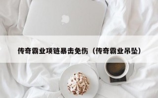 传奇霸业项链暴击免伤（传奇霸业吊坠）