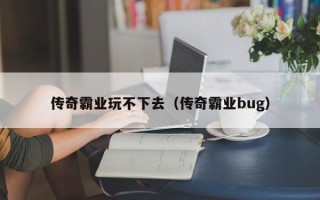 传奇霸业玩不下去（传奇霸业bug）