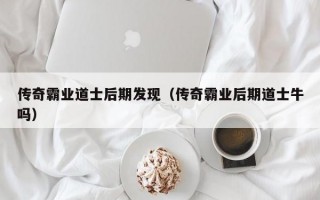 传奇霸业道士后期发现（传奇霸业后期道士牛吗）