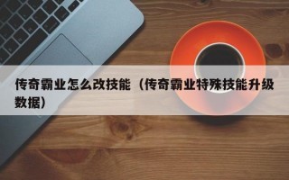 传奇霸业怎么改技能（传奇霸业特殊技能升级数据）