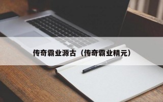 传奇霸业源古（传奇霸业精元）