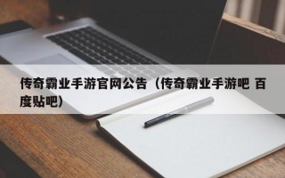 传奇霸业手游官网公告（传奇霸业手游吧 百度贴吧）