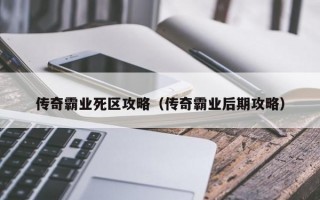 传奇霸业死区攻略（传奇霸业后期攻略）