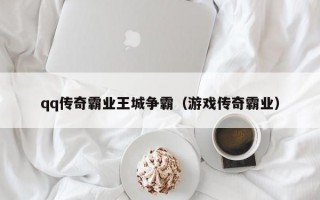 qq传奇霸业王城争霸（游戏传奇霸业）