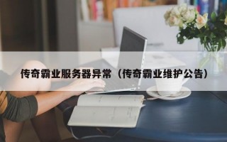 传奇霸业服务器异常（传奇霸业维护公告）