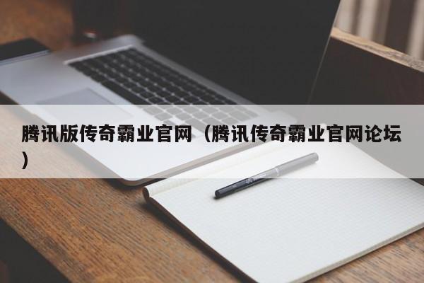 腾讯版传奇霸业官网（腾讯传奇霸业官网论坛）-第1张图片-bevictor伟德 - 伟德BETVLCTOR1946始于英国