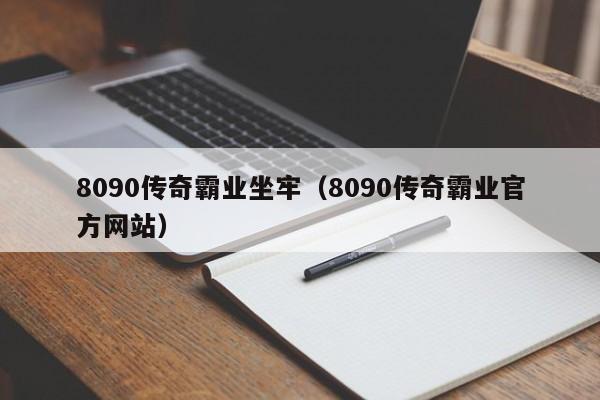 8090传奇霸业坐牢（8090传奇霸业官方网站）-第1张图片-bevictor伟德 - 伟德BETVLCTOR1946始于英国