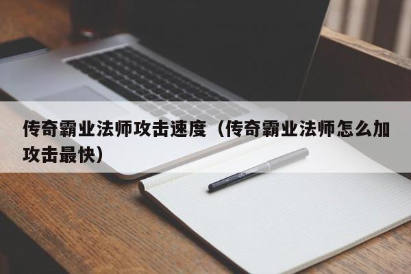 传奇霸业法师攻击速度（传奇霸业法师怎么加攻击最快）-第1张图片-bevictor伟德 - 伟德BETVLCTOR1946始于英国